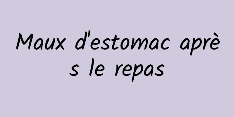 Maux d'estomac après le repas