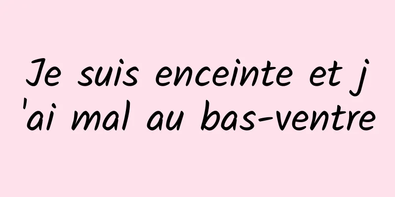 Je suis enceinte et j'ai mal au bas-ventre