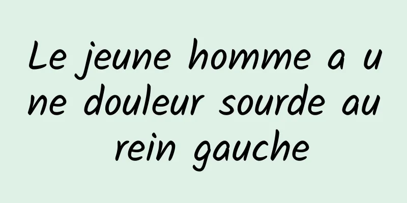 Le jeune homme a une douleur sourde au rein gauche