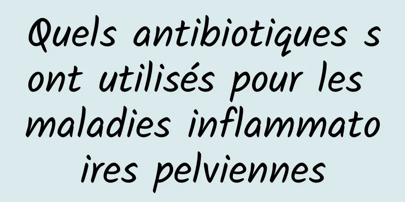 Quels antibiotiques sont utilisés pour les maladies inflammatoires pelviennes