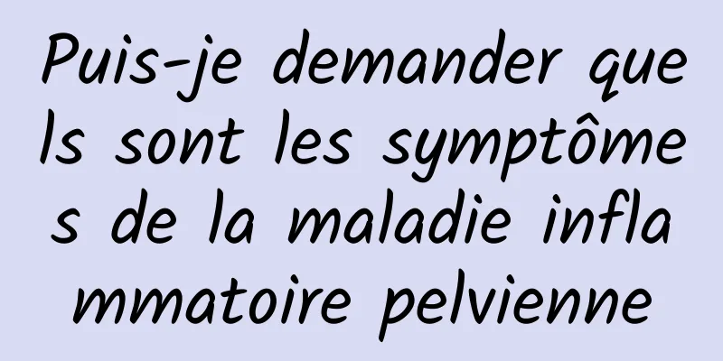 Puis-je demander quels sont les symptômes de la maladie inflammatoire pelvienne