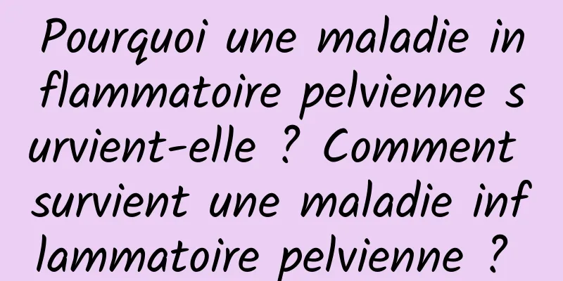 Pourquoi une maladie inflammatoire pelvienne survient-elle ? Comment survient une maladie inflammatoire pelvienne ? 