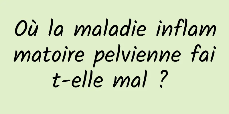 Où la maladie inflammatoire pelvienne fait-elle mal ? 