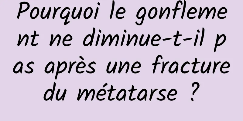 Pourquoi le gonflement ne diminue-t-il pas après une fracture du métatarse ? 