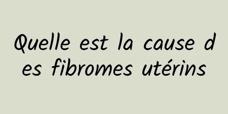 Quelle est la cause des fibromes utérins