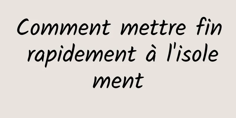 Comment mettre fin rapidement à l'isolement