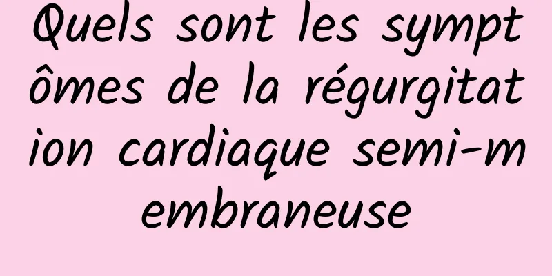 Quels sont les symptômes de la régurgitation cardiaque semi-membraneuse