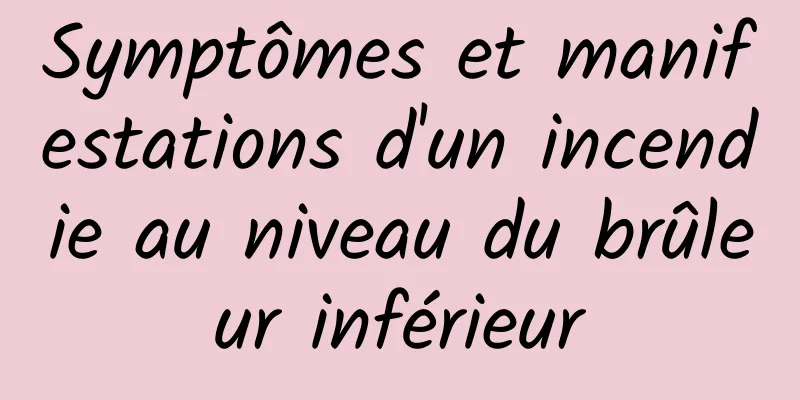 Symptômes et manifestations d'un incendie au niveau du brûleur inférieur