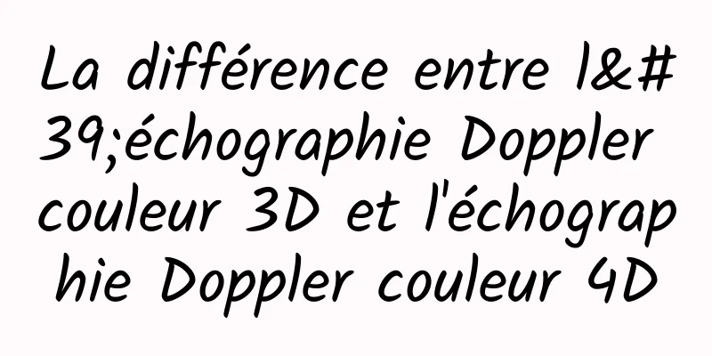 La différence entre l'échographie Doppler couleur 3D et l'échographie Doppler couleur 4D