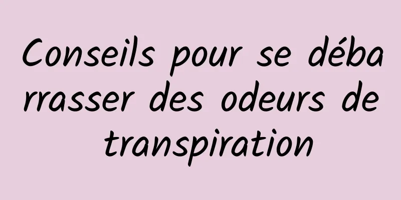 Conseils pour se débarrasser des odeurs de transpiration