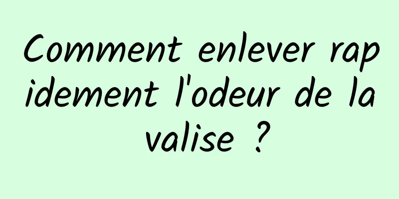 Comment enlever rapidement l'odeur de la valise ?