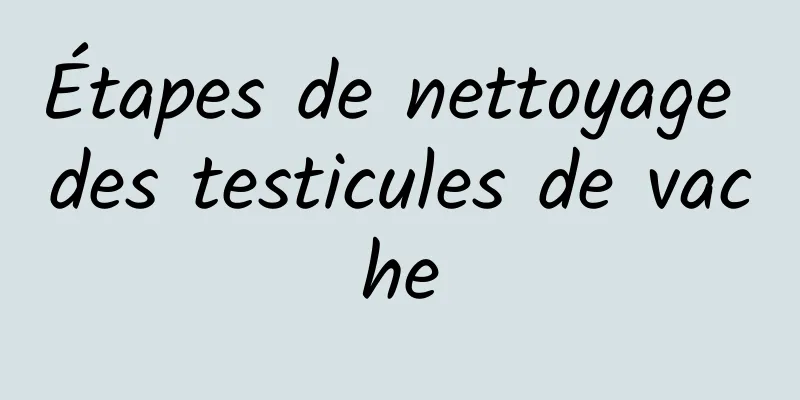 Étapes de nettoyage des testicules de vache