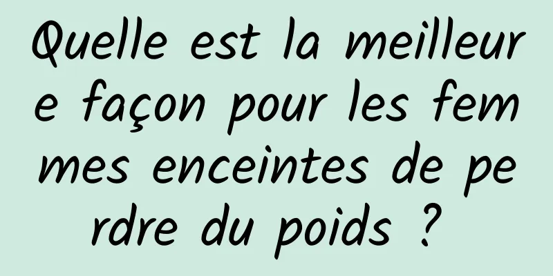 Quelle est la meilleure façon pour les femmes enceintes de perdre du poids ? 