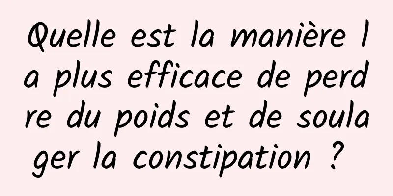 Quelle est la manière la plus efficace de perdre du poids et de soulager la constipation ? 