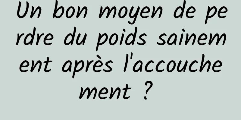 Un bon moyen de perdre du poids sainement après l'accouchement ? 