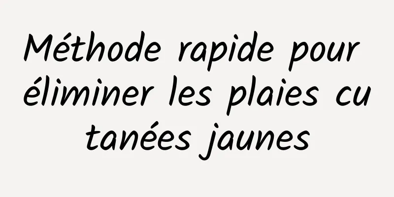 Méthode rapide pour éliminer les plaies cutanées jaunes