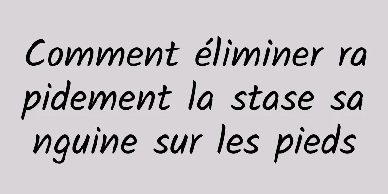 Comment éliminer rapidement la stase sanguine sur les pieds