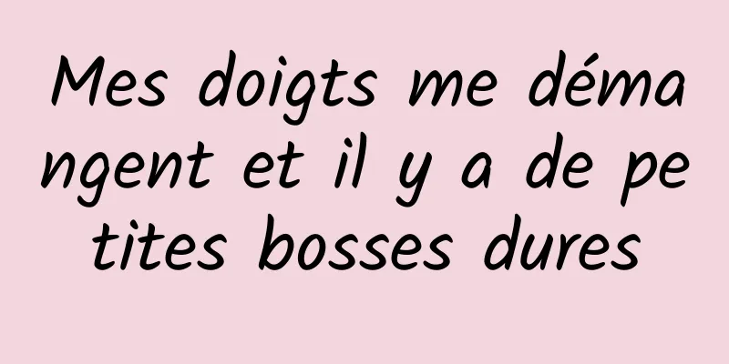 Mes doigts me démangent et il y a de petites bosses dures