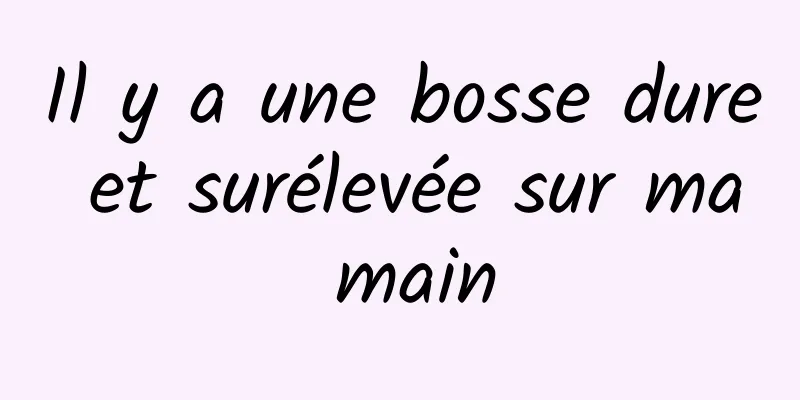 Il y a une bosse dure et surélevée sur ma main