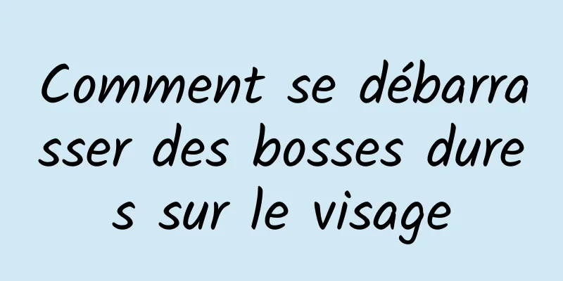 Comment se débarrasser des bosses dures sur le visage