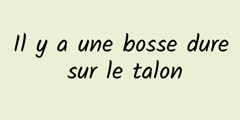 Il y a une bosse dure sur le talon