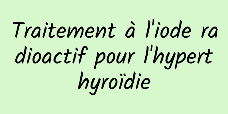 Traitement à l'iode radioactif pour l'hyperthyroïdie