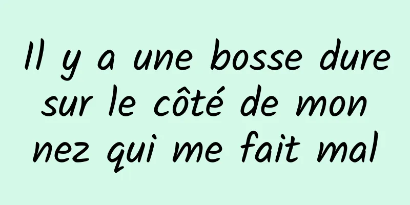 Il y a une bosse dure sur le côté de mon nez qui me fait mal