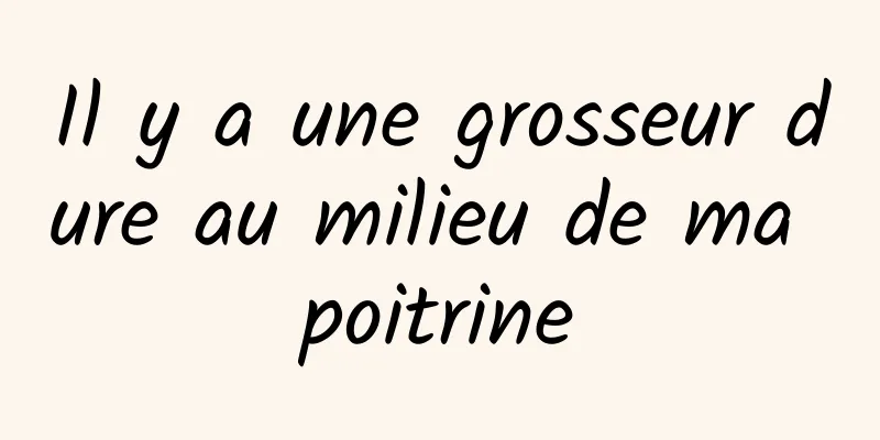 Il y a une grosseur dure au milieu de ma poitrine