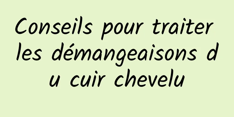 Conseils pour traiter les démangeaisons du cuir chevelu