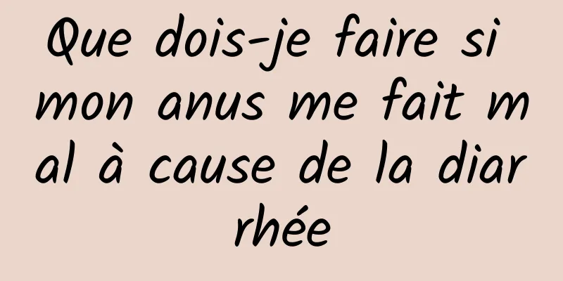 Que dois-je faire si mon anus me fait mal à cause de la diarrhée