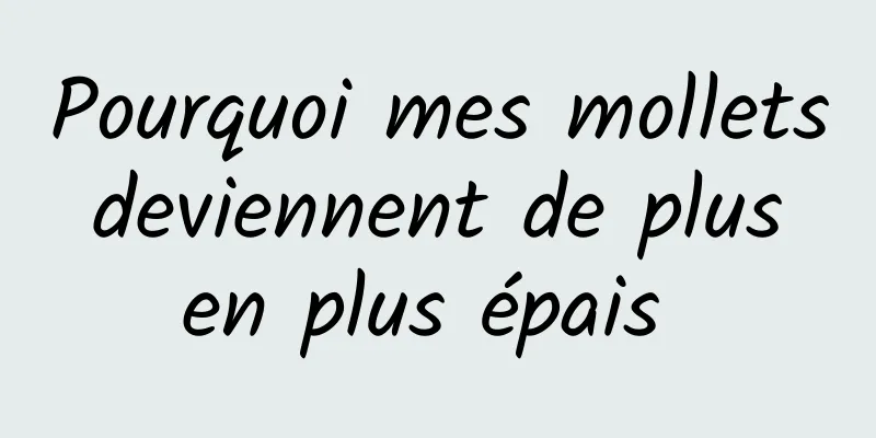 Pourquoi mes mollets deviennent de plus en plus épais 