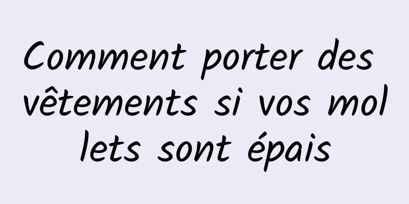 Comment porter des vêtements si vos mollets sont épais