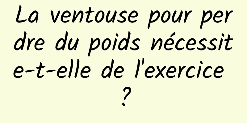 La ventouse pour perdre du poids nécessite-t-elle de l'exercice ?