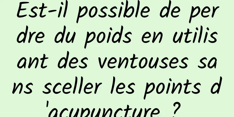 Est-il possible de perdre du poids en utilisant des ventouses sans sceller les points d'acupuncture ? 