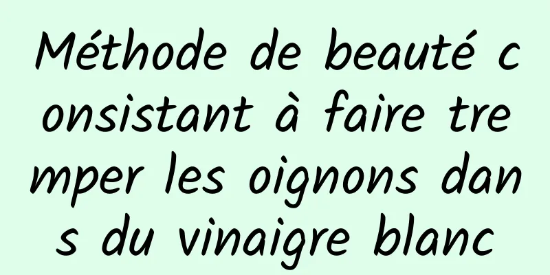 Méthode de beauté consistant à faire tremper les oignons dans du vinaigre blanc