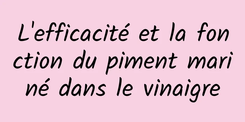 L'efficacité et la fonction du piment mariné dans le vinaigre