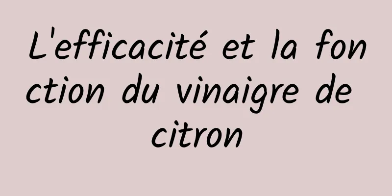 L'efficacité et la fonction du vinaigre de citron