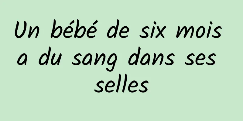 Un bébé de six mois a du sang dans ses selles