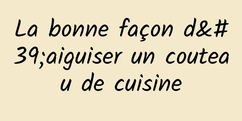 La bonne façon d'aiguiser un couteau de cuisine