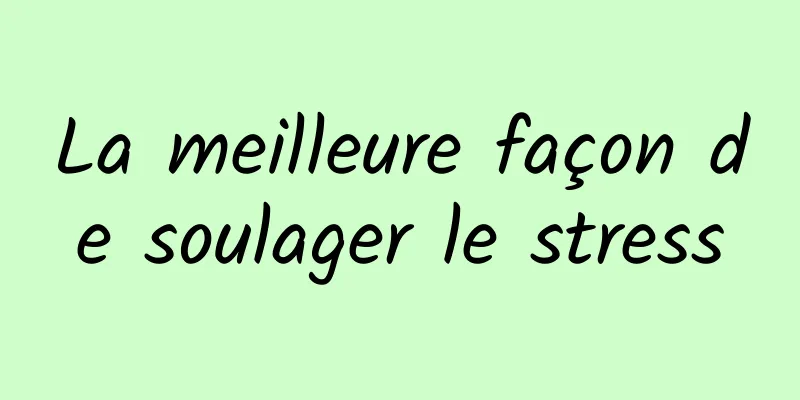 La meilleure façon de soulager le stress