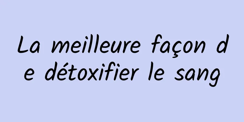 La meilleure façon de détoxifier le sang