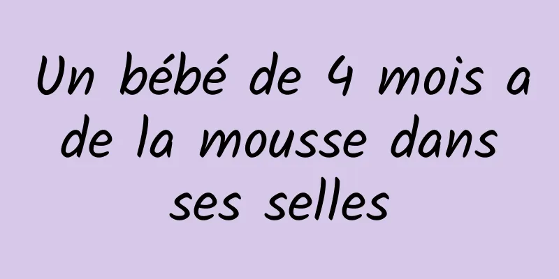 Un bébé de 4 mois a de la mousse dans ses selles