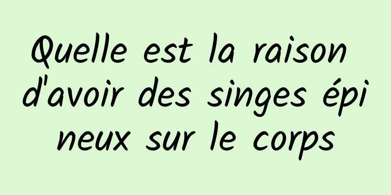 Quelle est la raison d'avoir des singes épineux sur le corps