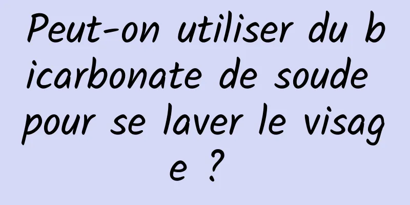 Peut-on utiliser du bicarbonate de soude pour se laver le visage ? 