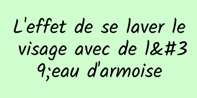 L'effet de se laver le visage avec de l'eau d'armoise