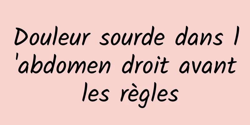 Douleur sourde dans l'abdomen droit avant les règles