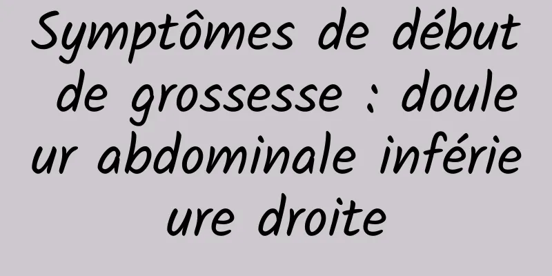 Symptômes de début de grossesse : douleur abdominale inférieure droite