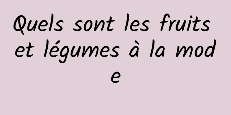 Quels sont les fruits et légumes à la mode