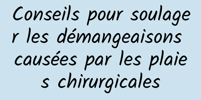 Conseils pour soulager les démangeaisons causées par les plaies chirurgicales