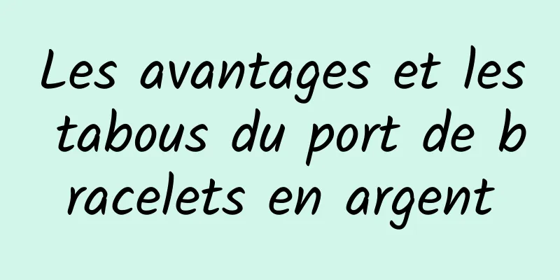 Les avantages et les tabous du port de bracelets en argent